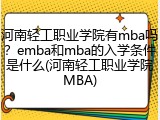 河南轻工职业学院有mba吗？emba和mba的入学条件是什么(河南轻工职业学院MBA)