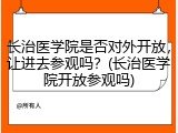 长治医学院是否对外开放，让进去参观吗？(长治医学院开放参观吗)