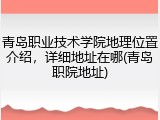 青岛职业技术学院地理位置介绍，详细地址在哪(青岛职院地址)