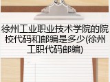 徐州工业职业技术学院的院校代码和邮编是多少(徐州工职代码邮编)