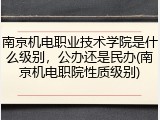 南京机电职业技术学院是什么级别，公办还是民办(南京机电职院性质级别)