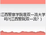 江西警察学院是双一流大学吗?(江西警院双一流？)