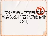 西安外国语大学的思想政治教育怎么样(西外思政专业如何)