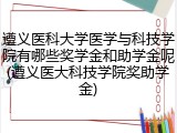 遵义医科大学医学与科技学院有哪些奖学金和助学金呢(遵义医大科技学院奖助学金)