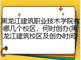 黑龙江建筑职业技术学院有哪几个校区，何时创办(黑龙江建筑校区及创办时间)