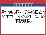 深圳城市职业学院校园占地多少亩，多少师生(深圳城职院规模)