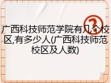 广西科技师范学院有几个校区,有多少人(广西科技师范校区及人数)