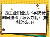 广西工业职业技术学院就读期间挂科了怎么办呢？(挂科怎么办)