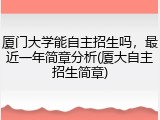 厦门大学能自主招生吗，最近一年简章分析(厦大自主招生简章)