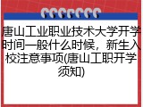唐山工业职业技术大学开学时间一般什么时候，新生入校注意事项(唐山工职开学须知)