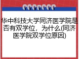 华中科技大学同济医学院是否有双学位，为什么(同济医学院双学位原因)