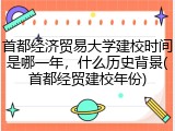 首都经济贸易大学建校时间是哪一年，什么历史背景(首都经贸建校年份)