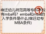 宿迁幼儿师范高等专科学校有mba吗？emba和mba的入学条件是什么(宿迁幼专MBA条件)