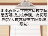 湖南农业大学东方科技学院是否可以进校参观，有何限制(农大东方科技学院参观限制)