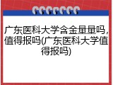 广东医科大学含金量量吗，值得报吗(广东医科大学值得报吗)