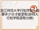 浙江师范大学行知学院一般要多少分才能录取(浙师大行知学院录取分数)