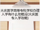 大庆医学高等专科学校办理入学有什么攻略没(大庆医专入学攻略)