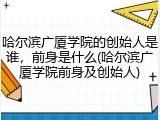 哈尔滨广厦学院的创始人是谁，前身是什么(哈尔滨广厦学院前身及创始人)