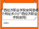 广西经济职业学院官网是哪个网址多少(广西经济职业学院官网)