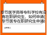 毕节医学高等专科学校有没有在职研究生，如何申请(毕节医专在职研究生申请)