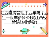 江西经济管理职业学院毕业生一般年薪多少钱(江西经管院毕业薪资)