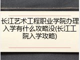 长江艺术工程职业学院办理入学有什么攻略没(长江工院入学攻略)