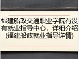 福建船政交通职业学院有没有就业指导中心，详细介绍(福建船政就业指导详情)