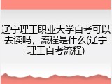 辽宁理工职业大学自考可以去读吗，流程是什么(辽宁理工自考流程)