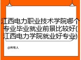 江西电力职业技术学院哪个专业毕业就业前景比较好(江西电力学院就业好专业)