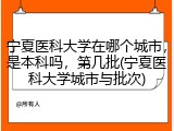 宁夏医科大学在哪个城市，是本科吗，第几批(宁夏医科大学城市与批次)