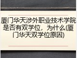 厦门华天涉外职业技术学院是否有双学位，为什么(厦门华天双学位原因)
