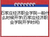 石家庄经济职业学院一般什么时候开学(石家庄经济职业学院开学时间)