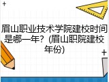 眉山职业技术学院建校时间是哪一年？(眉山职院建校年份)