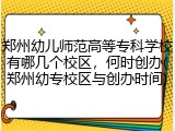 郑州幼儿师范高等专科学校有哪几个校区，何时创办(郑州幼专校区与创办时间)