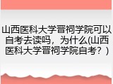 山西医科大学晋祠学院可以自考去读吗，为什么(山西医科大学晋祠学院自考？)