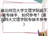 湖北师范大学文理学院能不能专接本，如何参考？(湖北师大文理学院专接本参考)