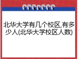北华大学有几个校区,有多少人(北华大学校区人数)