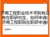 济南工程职业技术学院有没有在职研究生，如何申请(济南工程职院在职研申请)