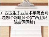 广西卫生职业技术学院官网是哪个网址多少(广西卫职院官网网址)