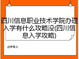 四川信息职业技术学院办理入学有什么攻略没(四川信息入学攻略)