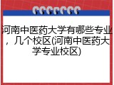 河南中医药大学有哪些专业，几个校区(河南中医药大学专业校区)