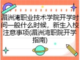 湄洲湾职业技术学院开学时间一般什么时候，新生入校注意事项(湄洲湾职院开学指南)