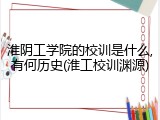 淮阴工学院的校训是什么,有何历史(淮工校训渊源)