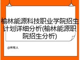榆林能源科技职业学院招生计划详细分析(榆林能源职院招生分析)