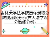 吉林大学法学院历年录取分数线深度分析(吉大法学院分数线分析)