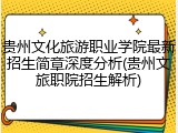 贵州文化旅游职业学院最新招生简章深度分析(贵州文旅职院招生解析)