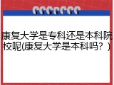 康复大学是专科还是本科院校呢(康复大学是本科吗？)