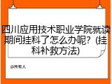 四川应用技术职业学院就读期间挂科了怎么办呢？(挂科补救方法)