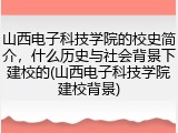 山西电子科技学院的校史简介，什么历史与社会背景下建校的(山西电子科技学院建校背景)