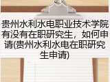 贵州水利水电职业技术学院有没有在职研究生，如何申请(贵州水利水电在职研究生申请)